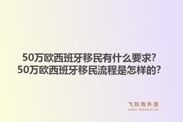 50万欧西班牙移民有什么要求？50万欧西班牙移民流程是怎样的？1.jpg