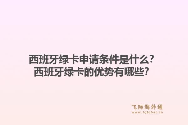 西班牙绿卡申请条件是什么？西班牙绿卡的优势有哪些？1.jpg