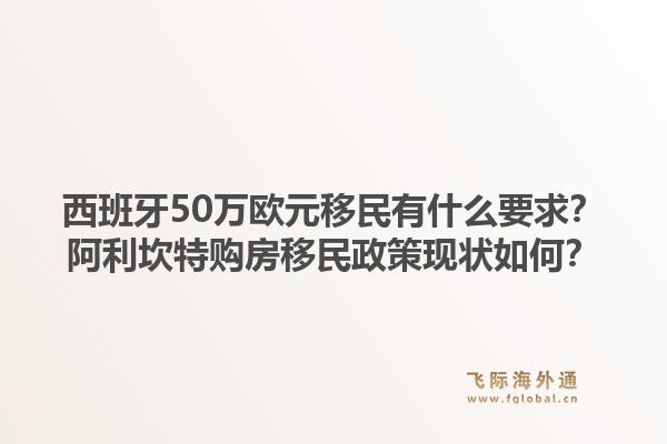 西班牙50万欧元移民有什么要求？阿利坎特购房移民政策现状如何？1.jpg