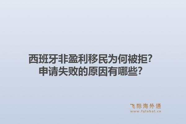 西班牙非盈利移民为何被拒？申请失败的原因有哪些？1.jpg