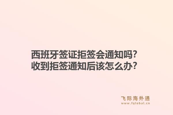 西班牙签证拒签会通知吗？收到拒签通知后该怎么办？1.jpg