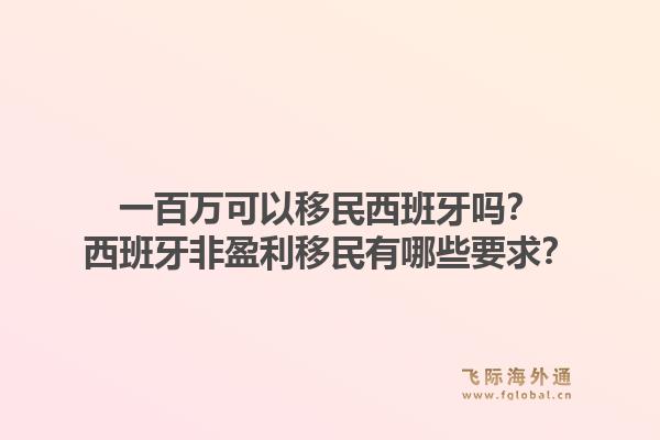 一百万可以移民西班牙吗？西班牙非盈利移民有哪些要求？1.jpg