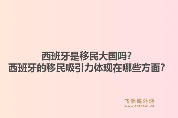 西班牙是移民大国吗？西班牙的移民吸引力体现在哪些方面？1.jpg
