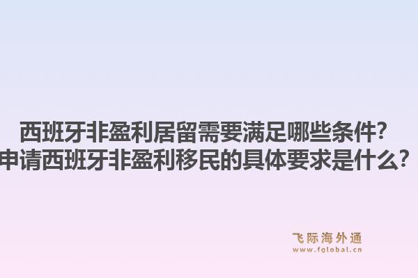 西班牙非盈利居留需要满足哪些条件?申请西班牙非盈利移民的具体要求是什么?1.jpg