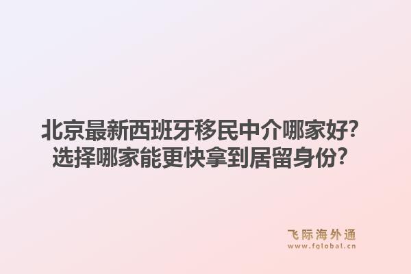 北京最新西班牙移民中介哪家好?选择哪家能更快拿到居留身份?1.jpg
