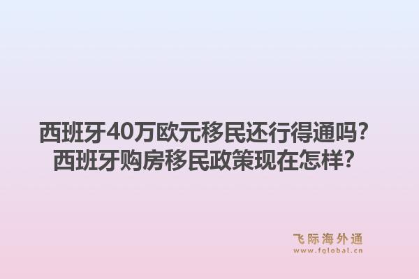 西班牙40万欧元移民还行得通吗?西班牙购房移民政策现在怎样?1.jpg