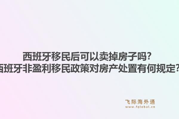 西班牙移民后可以卖掉房子吗？西班牙非盈利移民政策对房产处置有何规定？1.jpg