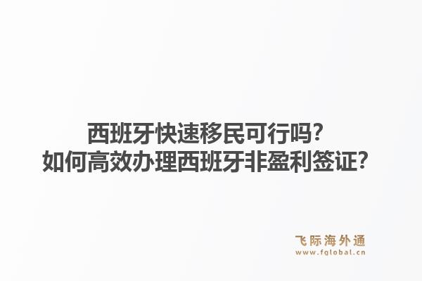 西班牙快速移民可行吗？如何高效办理西班牙非盈利签证？1.jpg