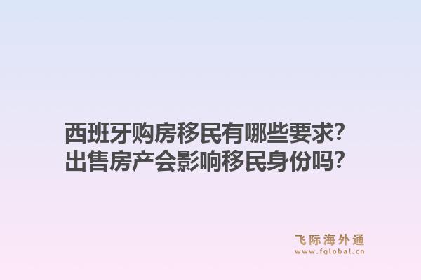 西班牙购房移民有哪些要求？出售房产会影响移民身份吗？1.jpg
