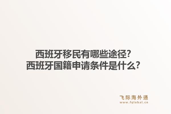 西班牙移民有哪些途径？西班牙国籍申请条件是什么？1.jpg