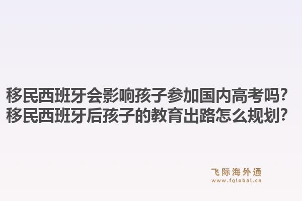 移民西班牙会影响孩子参加国内高考吗?移民西班牙后孩子的教育出路怎么规划?1.jpg