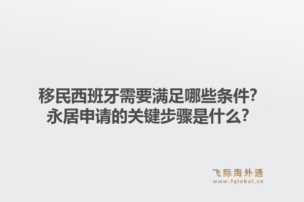 移民西班牙需要满足哪些条件?永居申请的关键步骤是什么?1.jpg