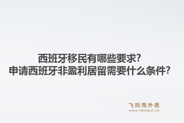 西班牙移民有哪些要求?申请西班牙非盈利居留需要什么条件?1.jpg