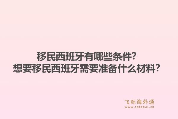 移民西班牙有哪些条件?想要移民西班牙需要准备什么材料?1.jpg