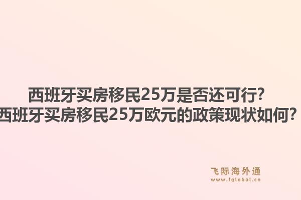 西班牙买房移民25万是否还可行？西班牙买房移民25万欧元的政策现状如何？1.jpg