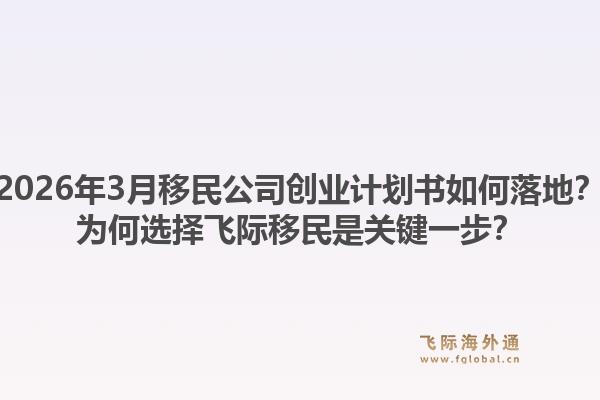 2026年3月移民公司创业计划书如何落地？为何选择飞际移民是关键一步？1.jpg