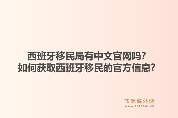西班牙移民局有中文官网吗?如何获取西班牙移民的官方信息?1.jpg