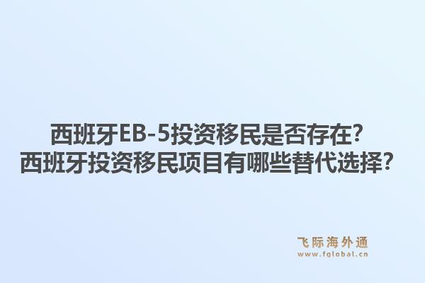 西班牙EB-5投资移民是否存在？西班牙投资移民项目有哪些替代选择？1.jpg