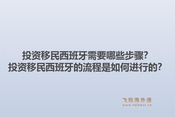 投资移民西班牙需要哪些步骤？投资移民西班牙的流程是如何进行的？1.jpg