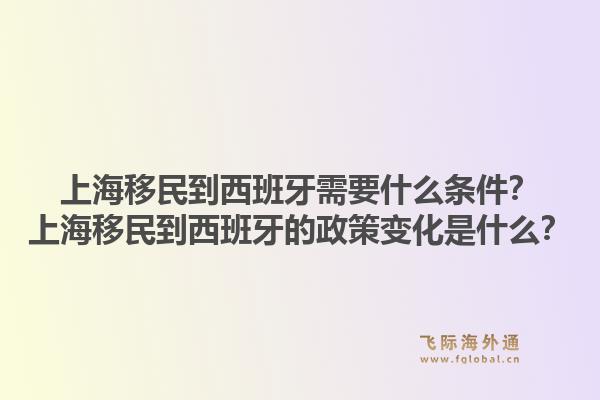 上海移民到西班牙需要什么条件？上海移民到西班牙的政策变化是什么？1.jpg