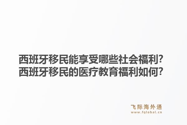 西班牙移民能享受哪些社会福利？西班牙移民的医疗教育福利如何？1.jpg