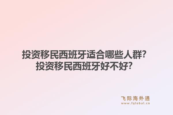 投资移民西班牙适合哪些人群？投资移民西班牙好不好？1.jpg