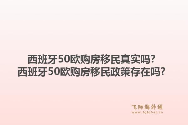 西班牙50欧购房移民真实吗?西班牙50欧购房移民政策存在吗?1.jpg