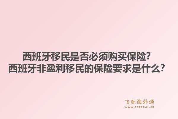 西班牙移民是否必须购买保险?西班牙非盈利移民的保险要求是什么?1.jpg