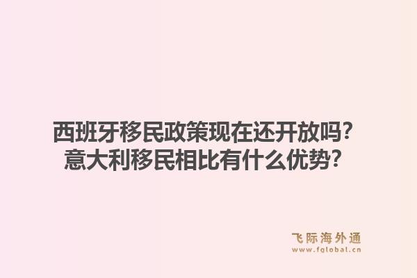 西班牙移民政策现在还开放吗？意大利移民相比有什么优势？1.jpg