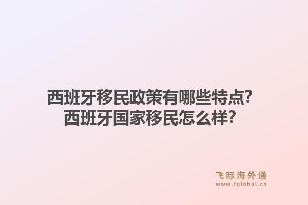 西班牙移民政策有哪些特点?西班牙国家移民怎么样?1.jpg