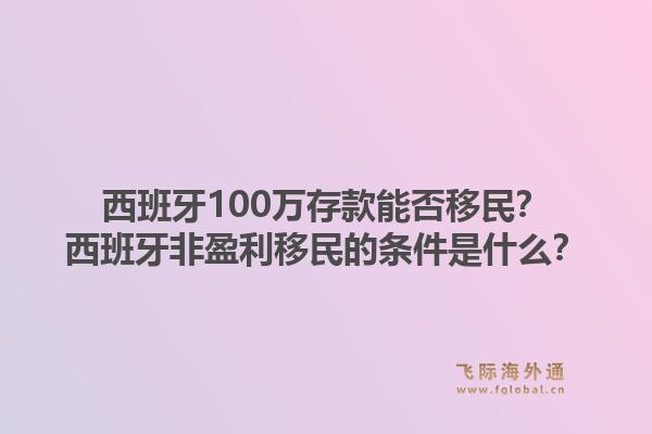 西班牙100万存款能否移民？西班牙非盈利移民的条件是什么？1.jpg