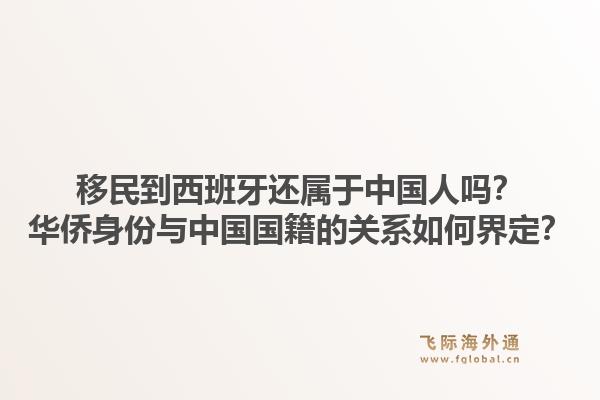移民到西班牙还属于中国人吗？华侨身份与中国国籍的关系如何界定？1.jpg