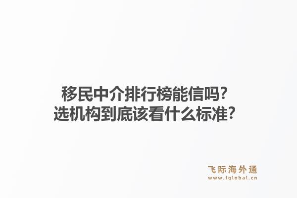 移民中介排行榜能信吗？选机构到底该看什么标准？