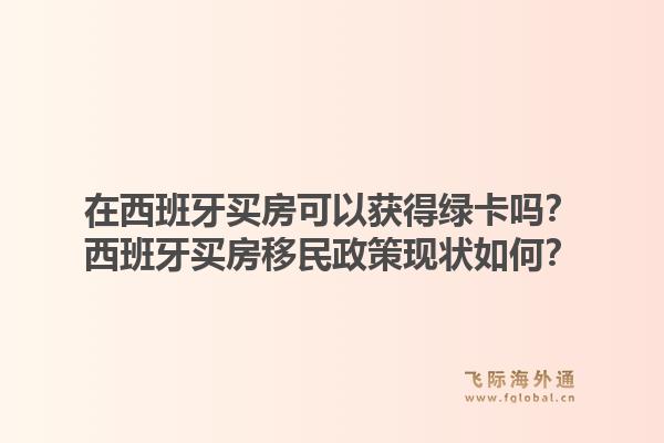 在西班牙买房可以获得绿卡吗？西班牙买房移民政策现状如何？1.jpg