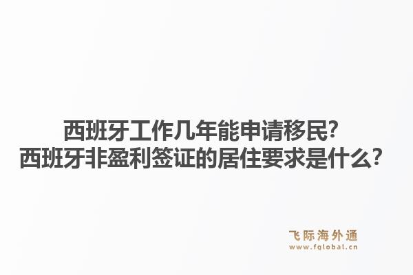 西班牙工作几年能申请移民？西班牙非盈利签证的居住要求是什么？1.jpg
