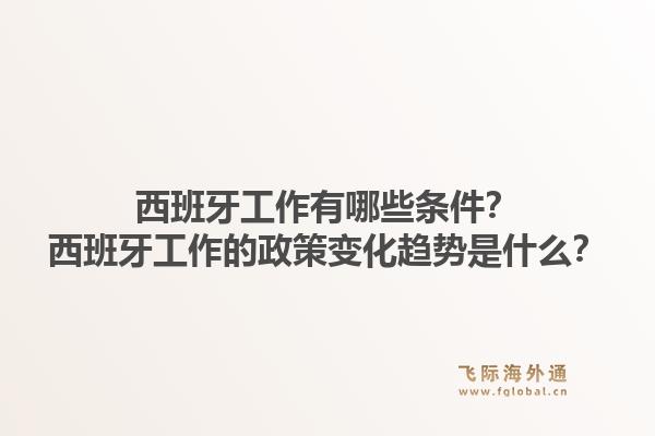 西班牙工作有哪些条件？西班牙工作的政策变化趋势是什么？1.jpg