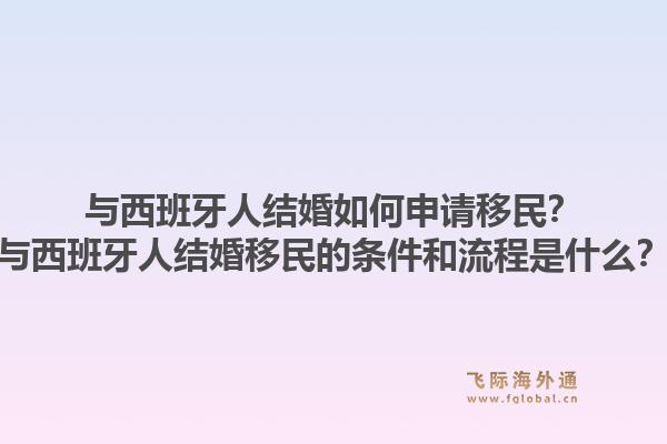 与西班牙人结婚如何申请移民？与西班牙人结婚移民的条件和流程是什么？1.jpg