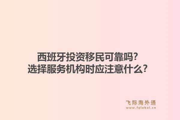西班牙投资移民可靠吗？选择服务机构时应注意什么？1.jpg