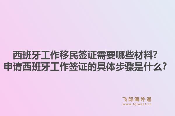 西班牙工作移民签证需要哪些材料?申请西班牙工作签证的具体步骤是什么?1.jpg