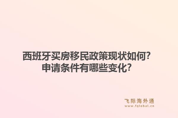 西班牙买房移民政策现状如何？申请条件有哪些变化？1.jpg