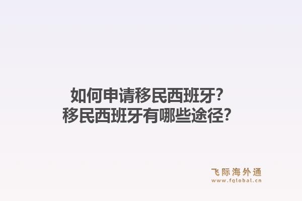 如何申请移民西班牙?移民西班牙有哪些途径?1.jpg