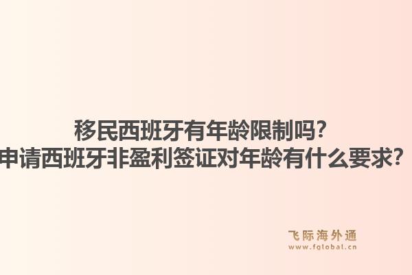 移民西班牙有年龄限制吗？申请西班牙非盈利签证对年龄有什么要求？1.jpg