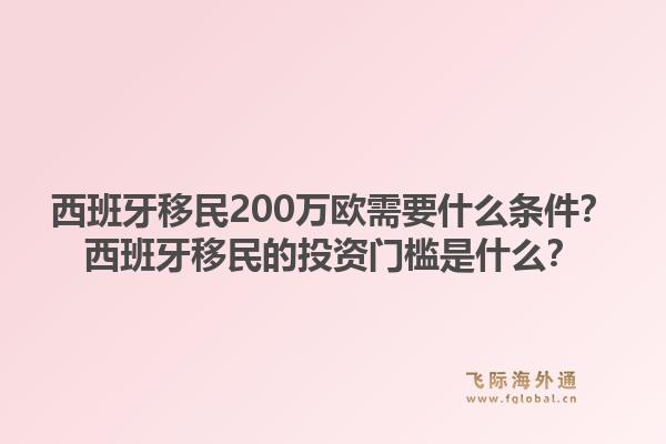 西班牙移民200万欧需要什么条件?西班牙移民的投资门槛是什么?1.jpg