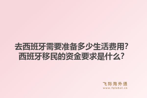去西班牙需要准备多少生活费用？西班牙移民的资金要求是什么？1.jpg