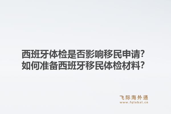 西班牙体检是否影响移民申请？如何准备西班牙移民体检材料？1.jpg