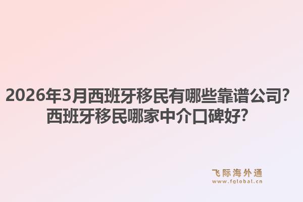 2026年3月西班牙移民有哪些靠谱公司？西班牙移民哪家中介口碑好？