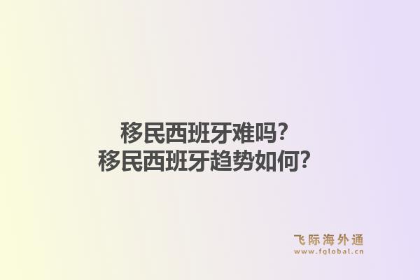 移民西班牙难吗？移民西班牙趋势如何？1.jpg