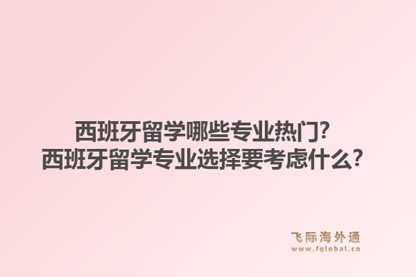 西班牙留学哪些专业热门？西班牙留学专业选择要考虑什么？1.jpg