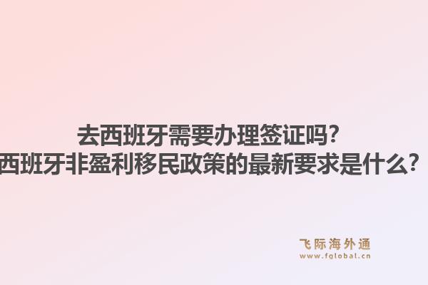 去西班牙需要办理签证吗？西班牙非盈利移民政策的最新要求是什么？1.jpg