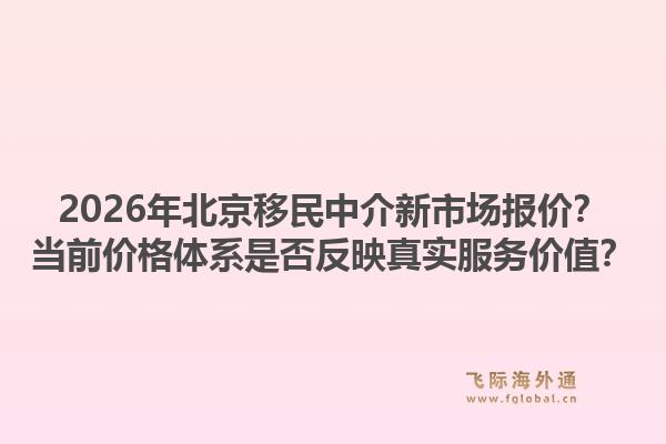 2026年北京移民中介新市场报价？当前价格体系是否反映真实服务价值？